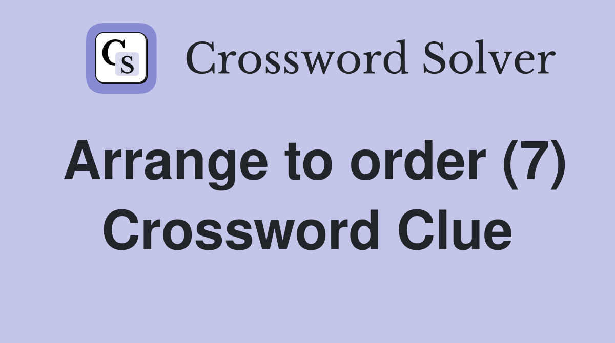 Arrange to order (7) Crossword Clue