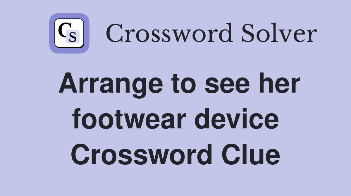 Arrange to see her footwear device Crossword Clue