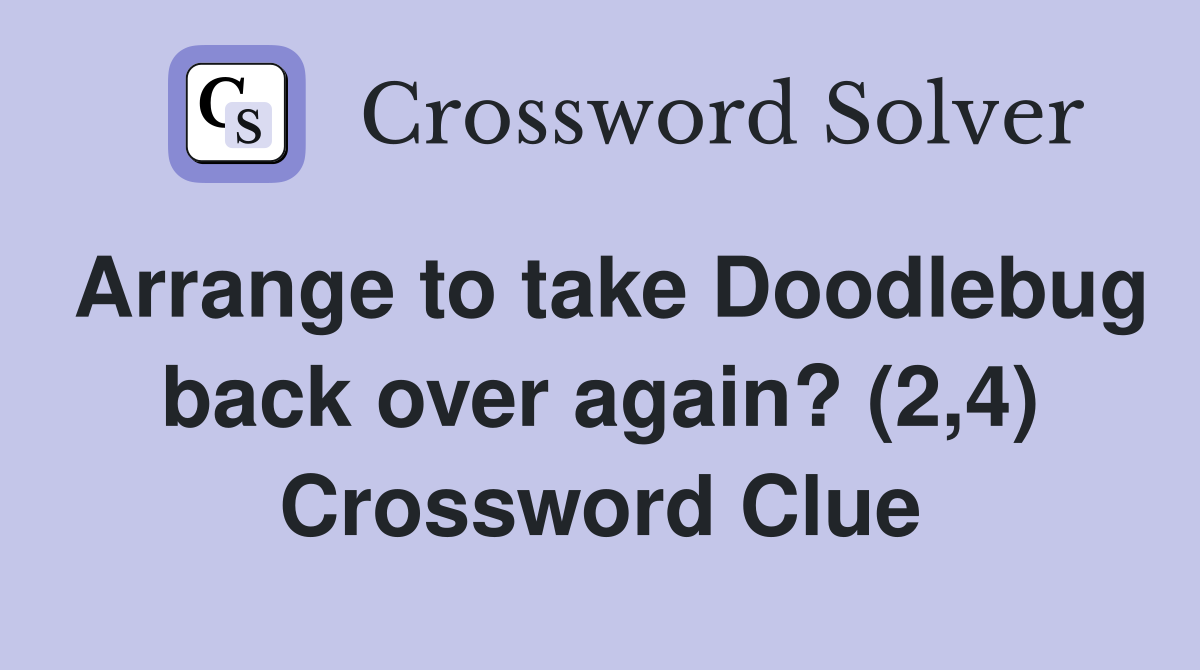 Arrange to take Doodlebug back over again? (2,4) Crossword Clue