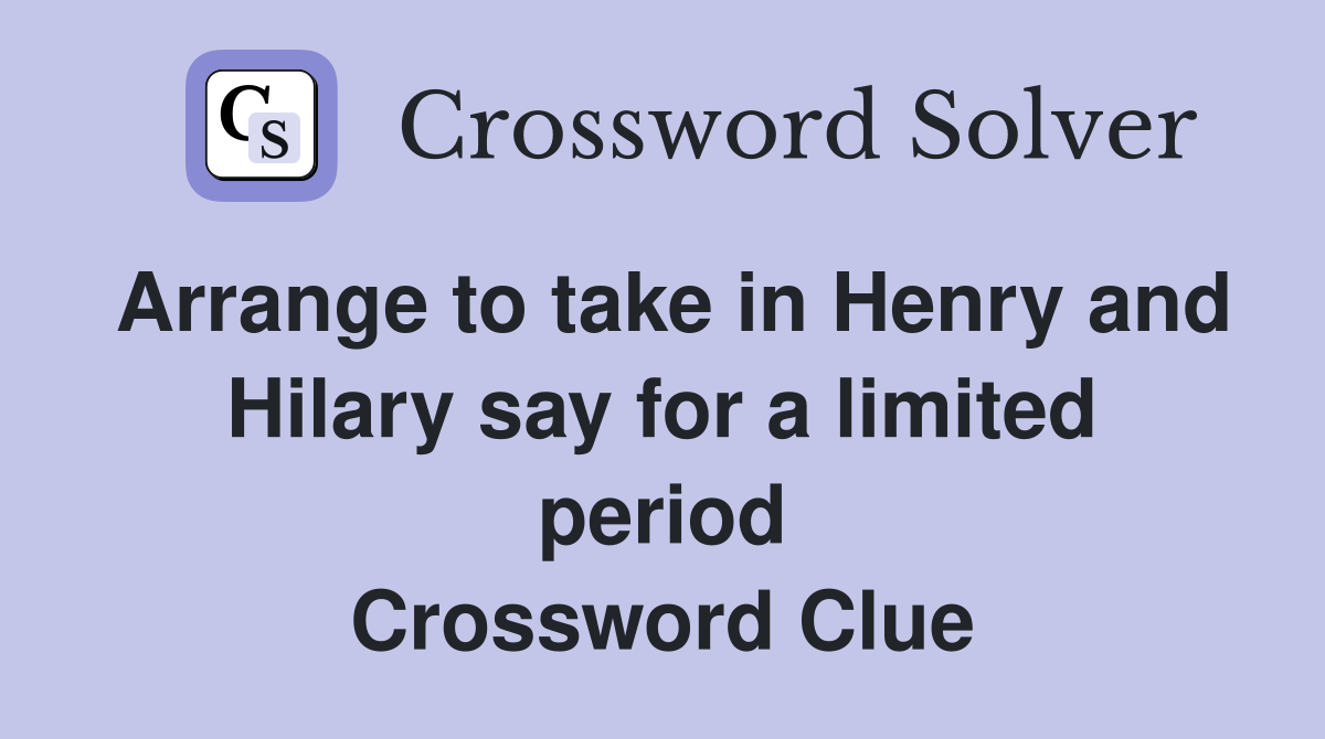 Arrange to take in Henry and Hilary say for a limited period Crossword Clue