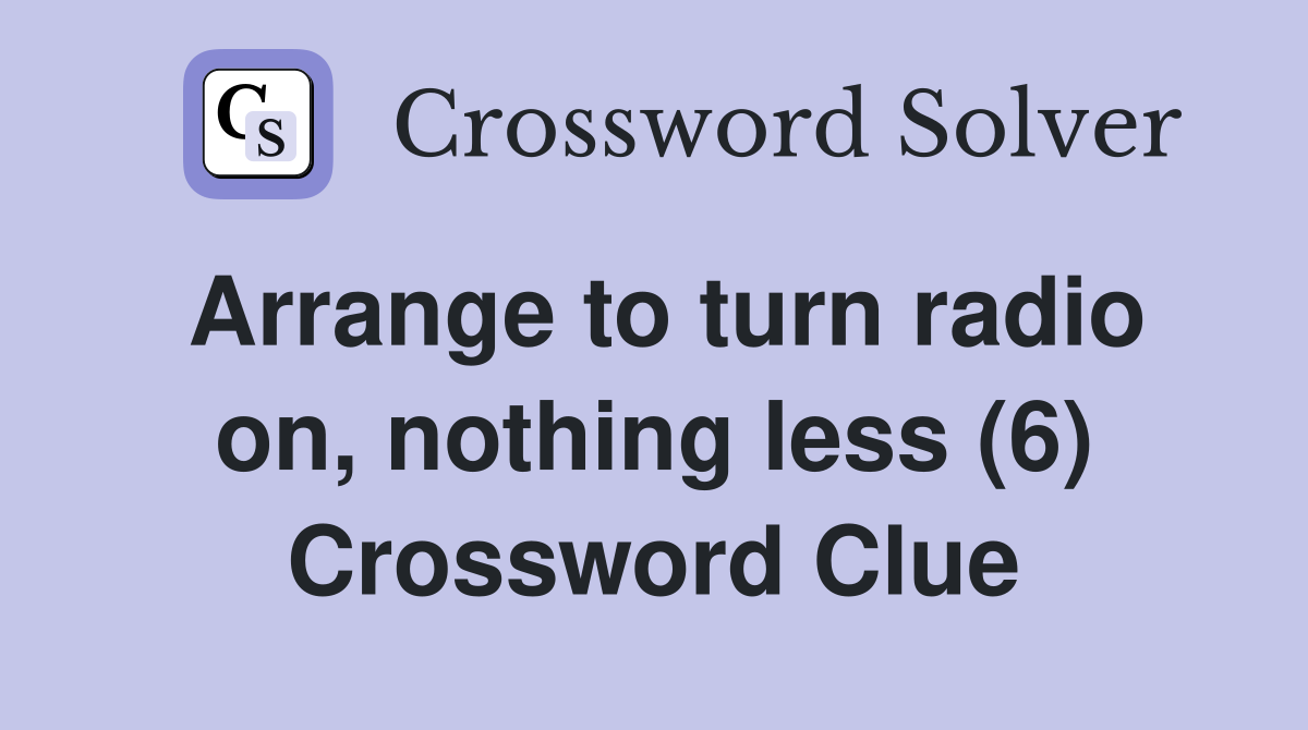 Arrange to turn radio on, nothing less (6) Crossword Clue