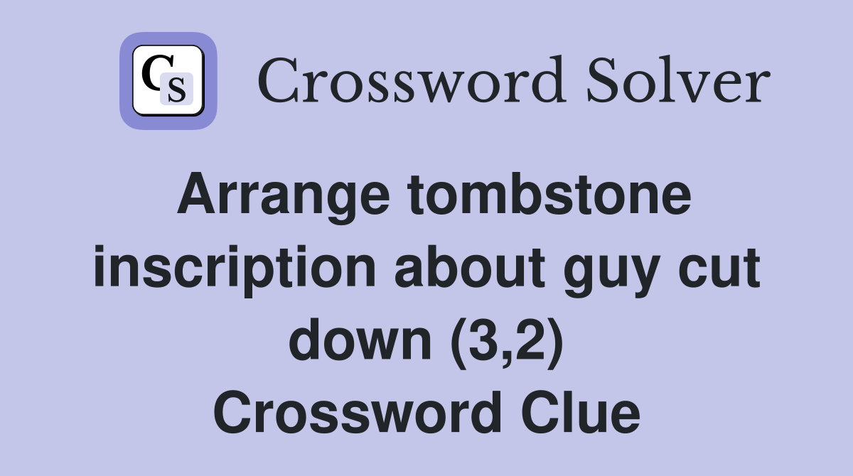 Arrange tombstone inscription about guy cut down (3,2) Crossword Clue