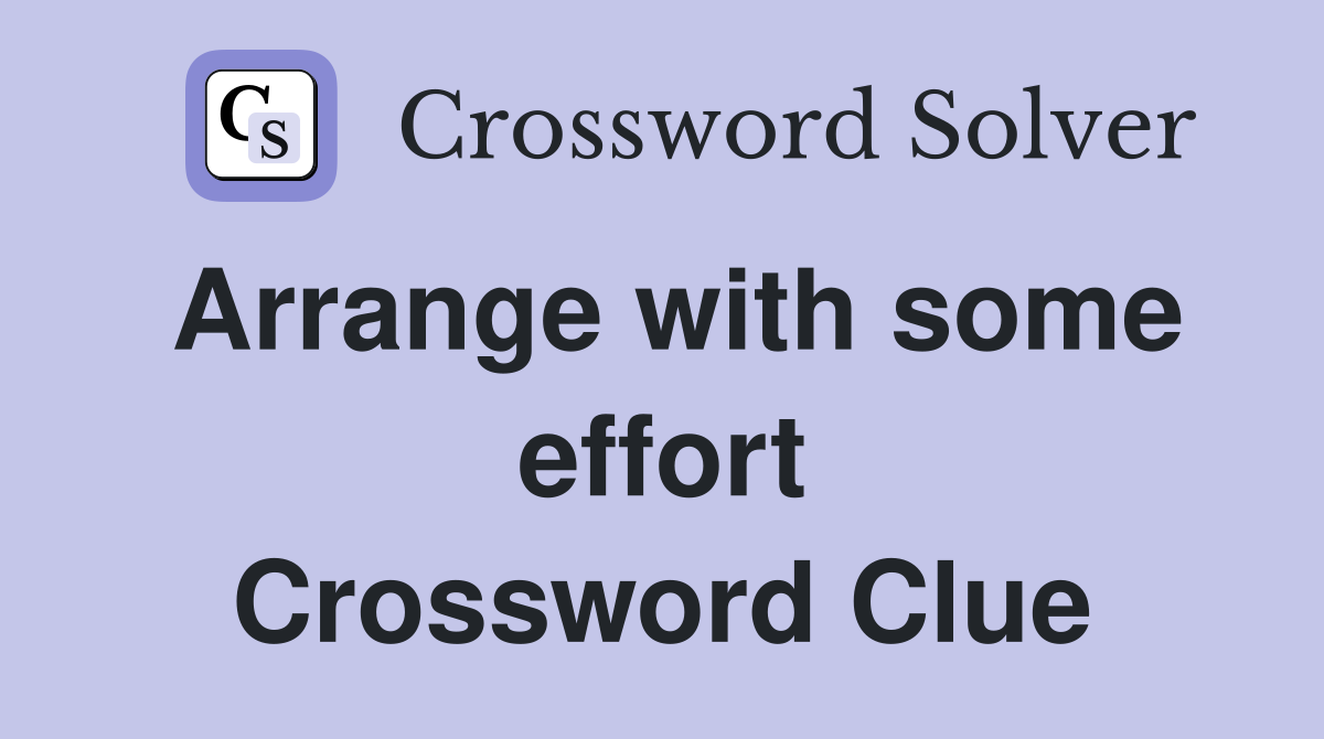 Arrange with some effort Crossword Clue