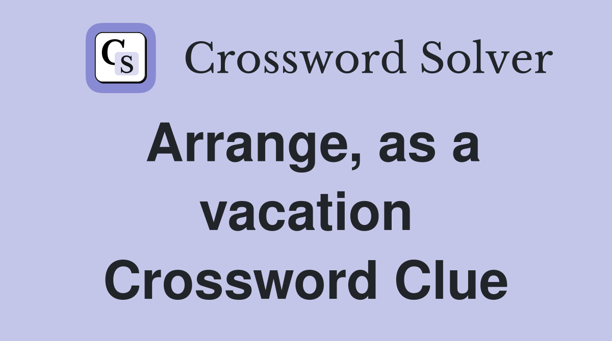 Arrange, as a vacation Crossword Clue