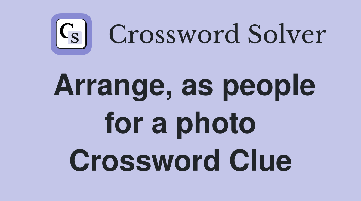Arrange, as people for a photo Crossword Clue