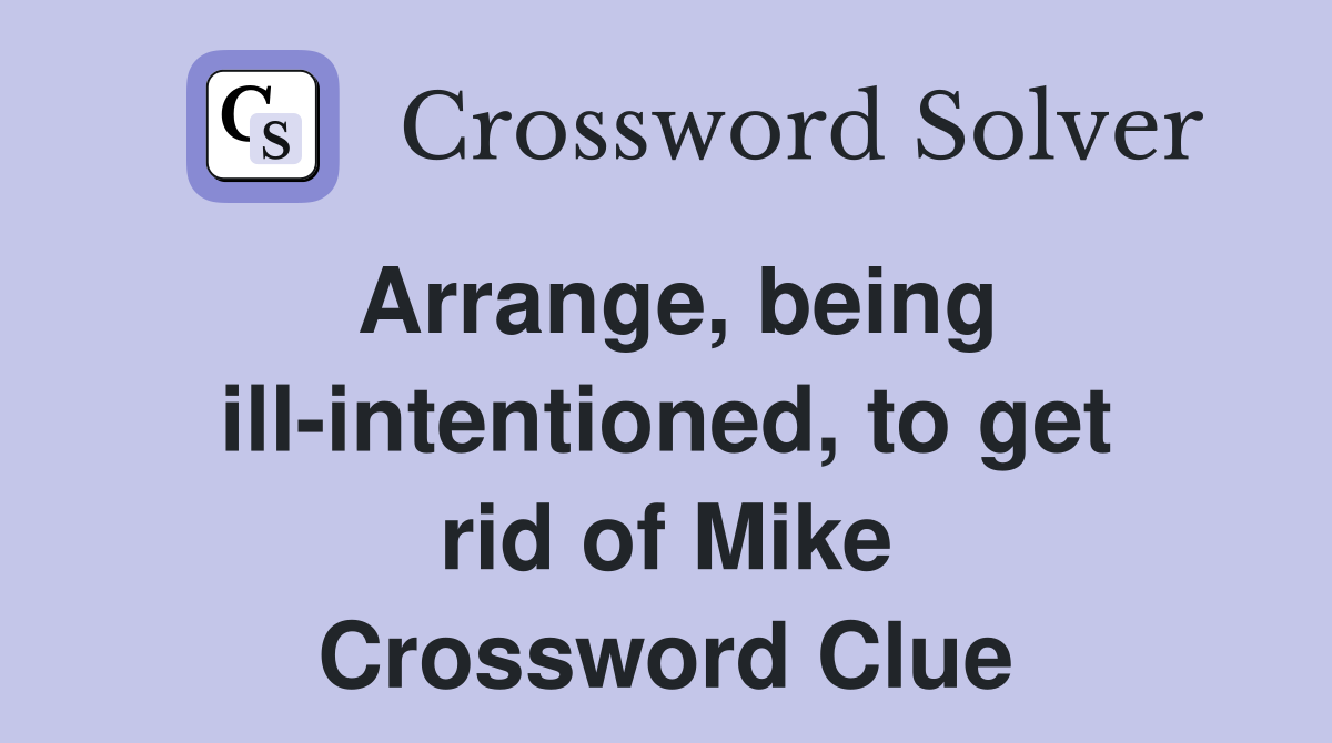 Arrange, being ill-intentioned, to get rid of Mike Crossword Clue