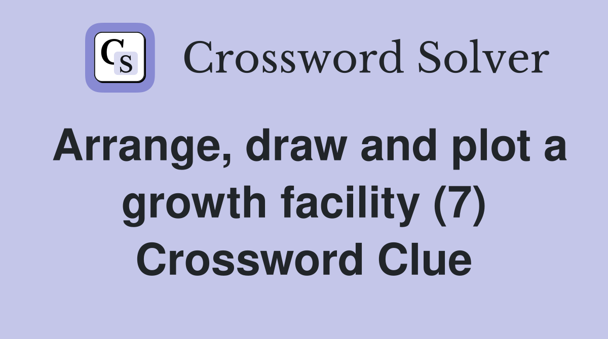 Arrange, draw and plot a growth facility (7) Crossword Clue