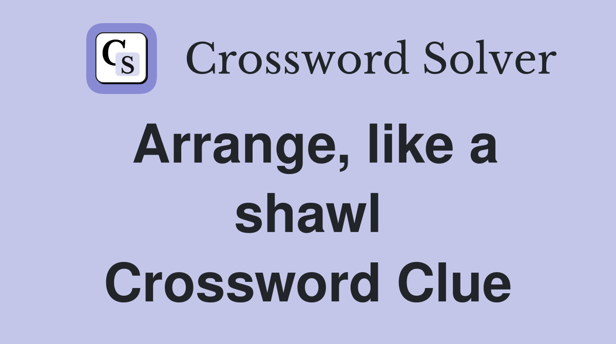 Arrange, like a shawl Crossword Clue