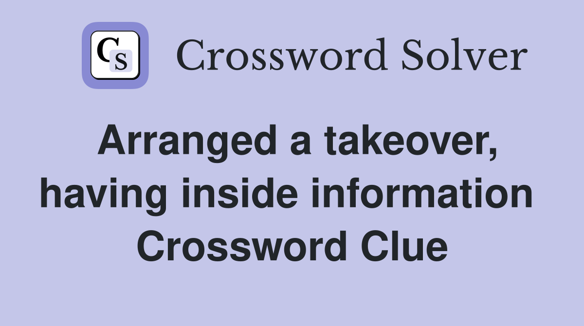 Arranged a takeover, having inside information  Crossword Clue