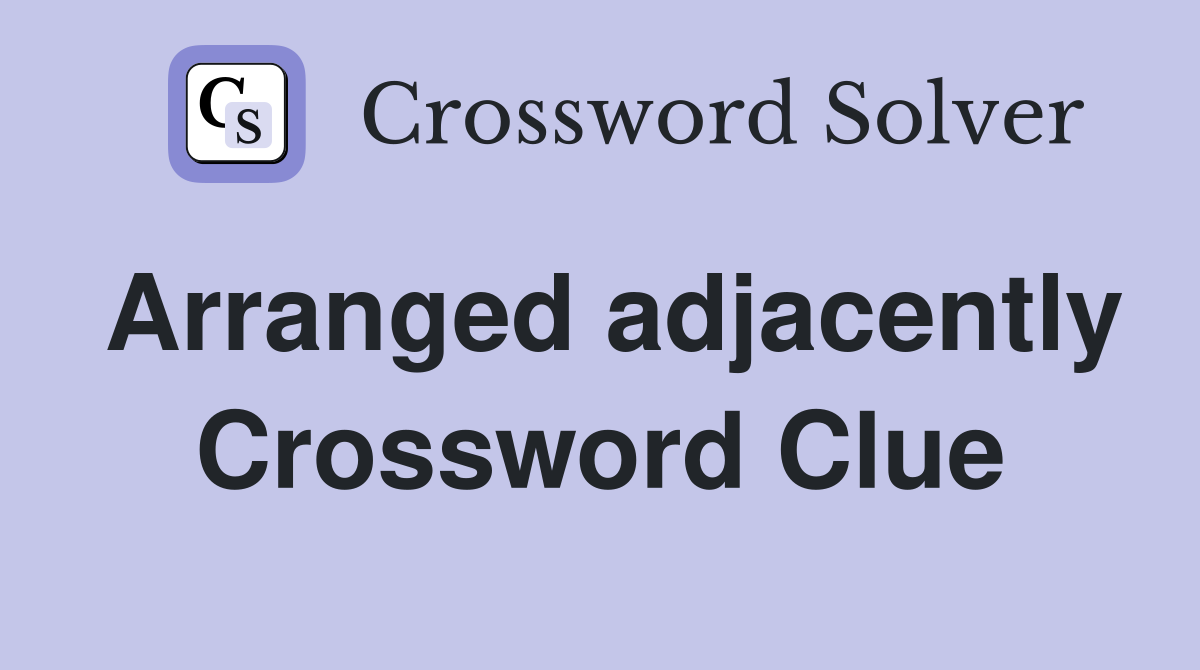 Arranged adjacently Crossword Clue