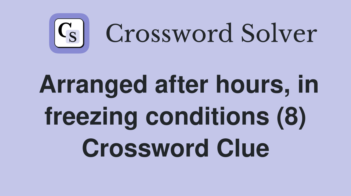 Arranged after hours, in freezing conditions (8) Crossword Clue