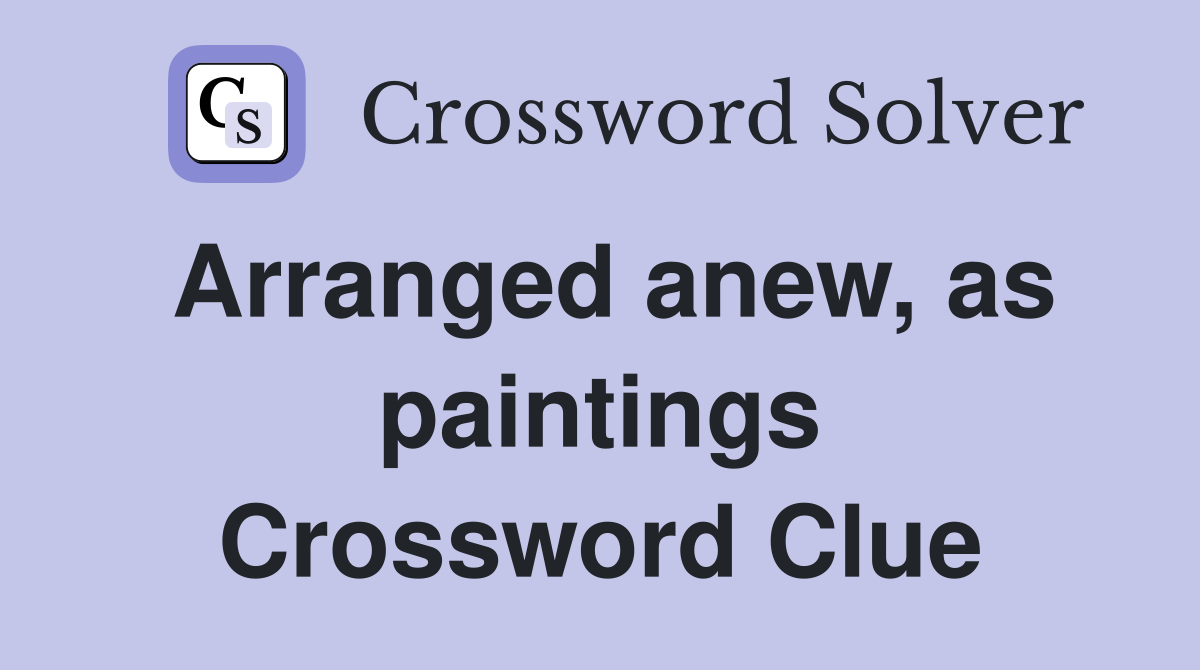 Arranged anew, as paintings Crossword Clue
