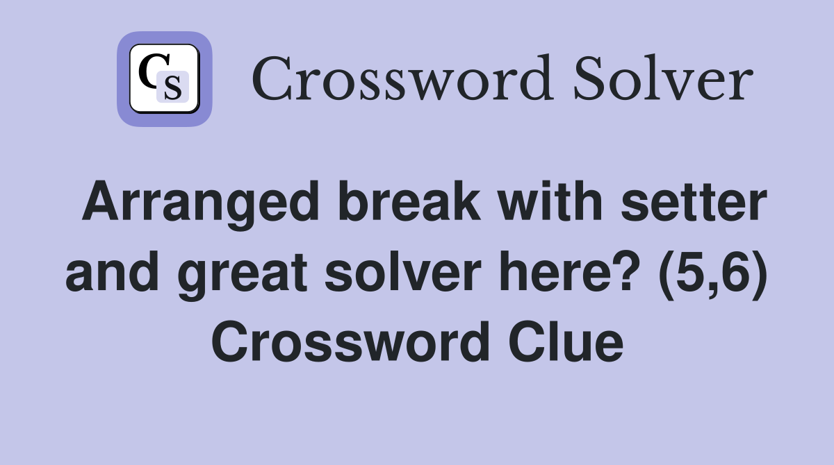 Arranged break with setter and great solver here? (5,6) Crossword Clue