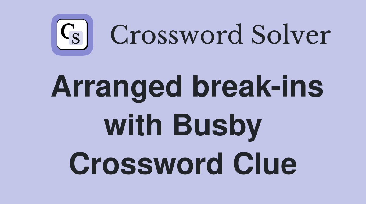 Arranged break-ins with Busby Crossword Clue