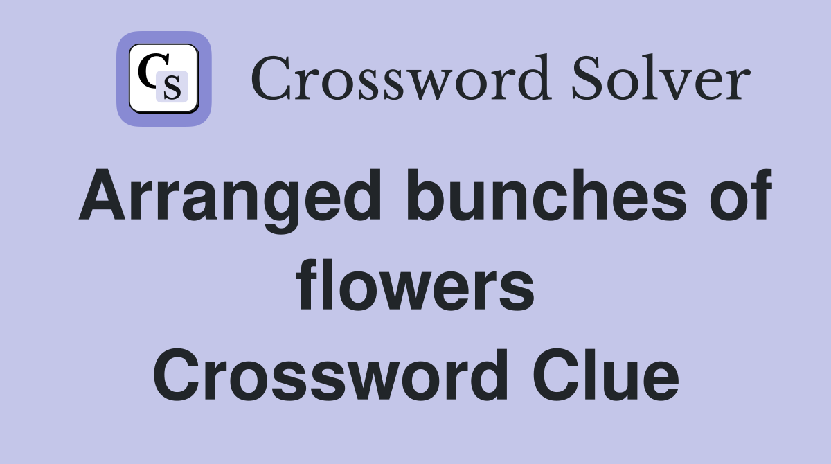 Arranged bunches of flowers Crossword Clue