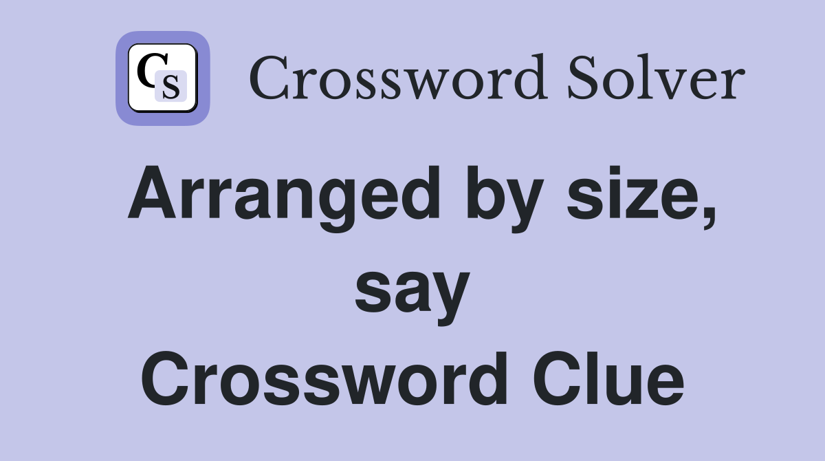 Arranged by size, say Crossword Clue