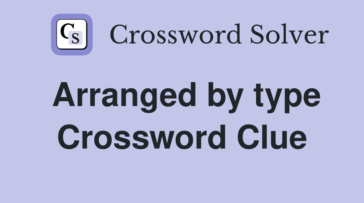 Arranged by type Crossword Clue