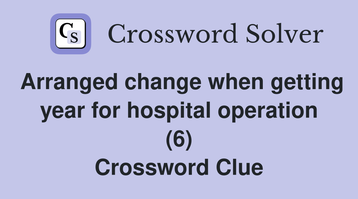 Arranged change when getting year for hospital operation (6) Crossword Clue
