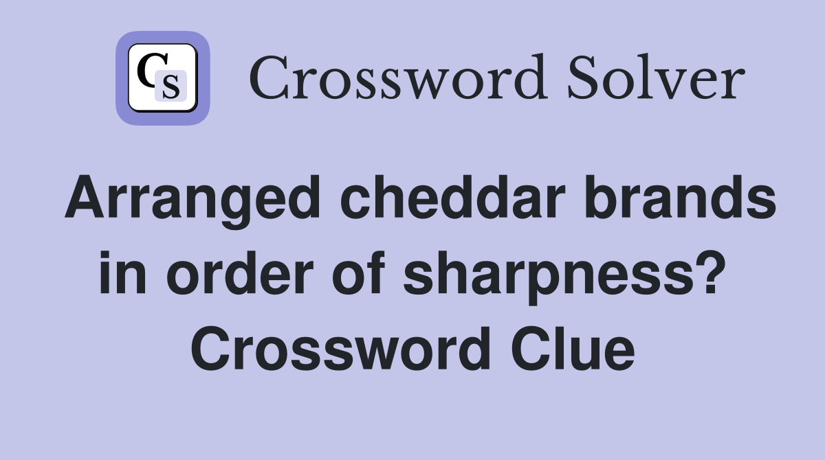 Arranged cheddar brands in order of sharpness? Crossword Clue