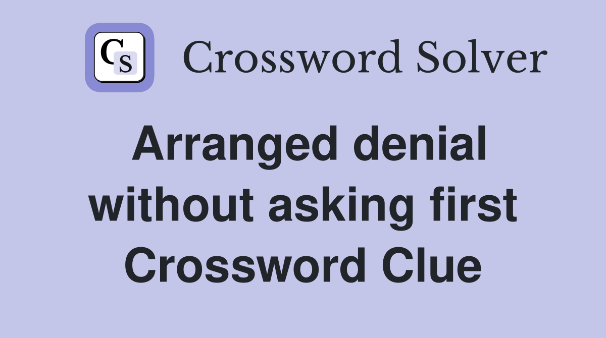 Arranged denial without asking first Crossword Clue