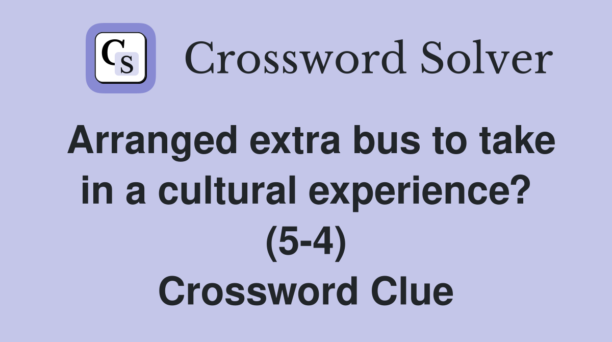 Arranged extra bus to take in a cultural experience? (5-4) Crossword Clue