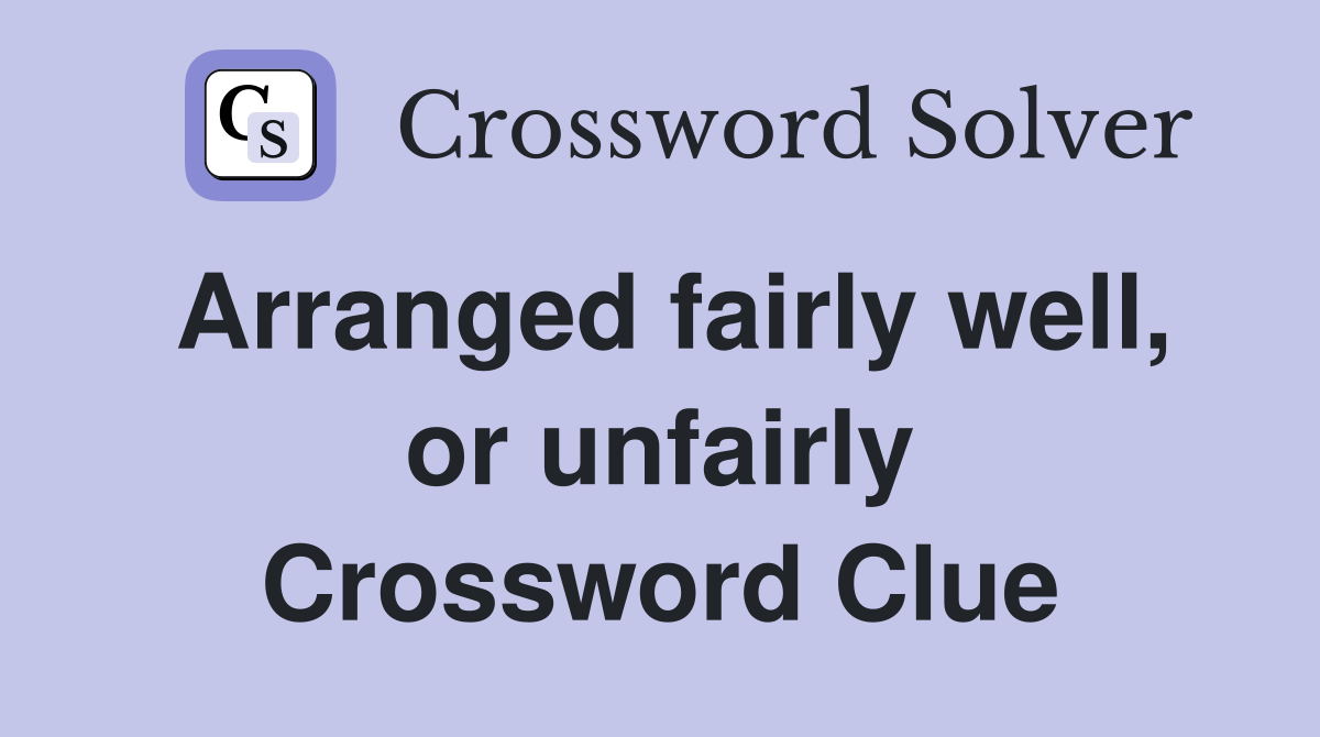 Arranged fairly well, or unfairly Crossword Clue