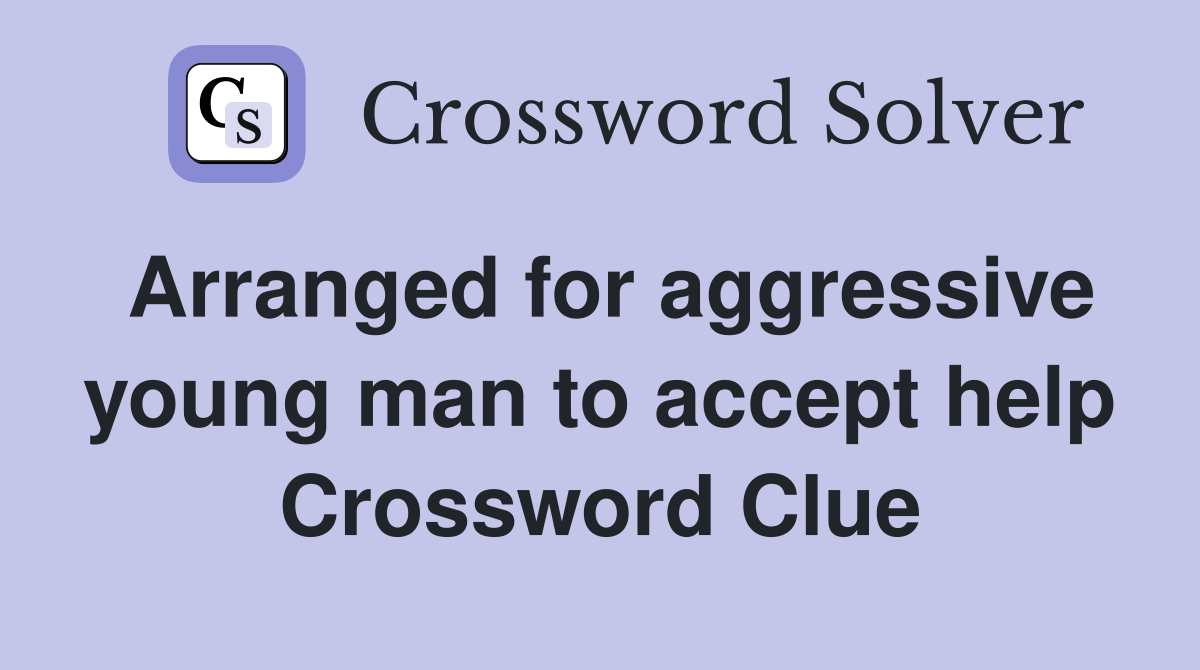 Arranged for aggressive young man to accept help Crossword Clue