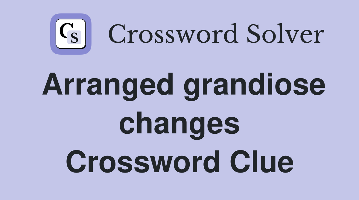 Arranged grandiose changes Crossword Clue