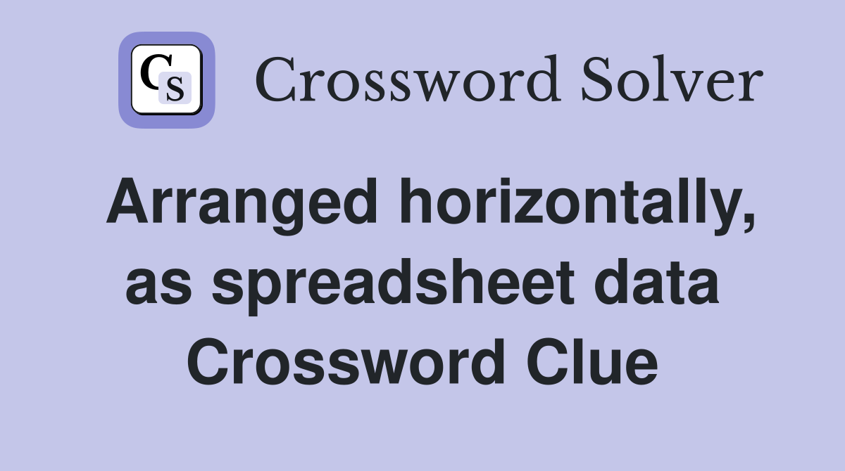 Arranged horizontally, as spreadsheet data Crossword Clue