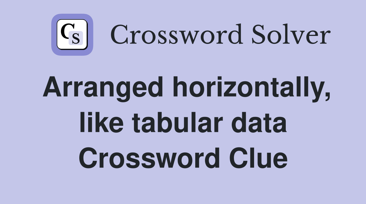 Arranged horizontally like tabular data Crossword Clue Answers