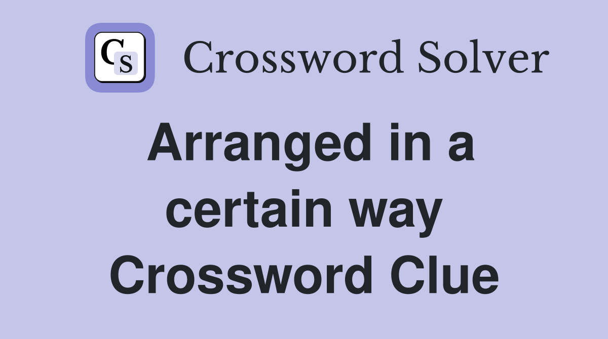 Arranged in a certain way Crossword Clue