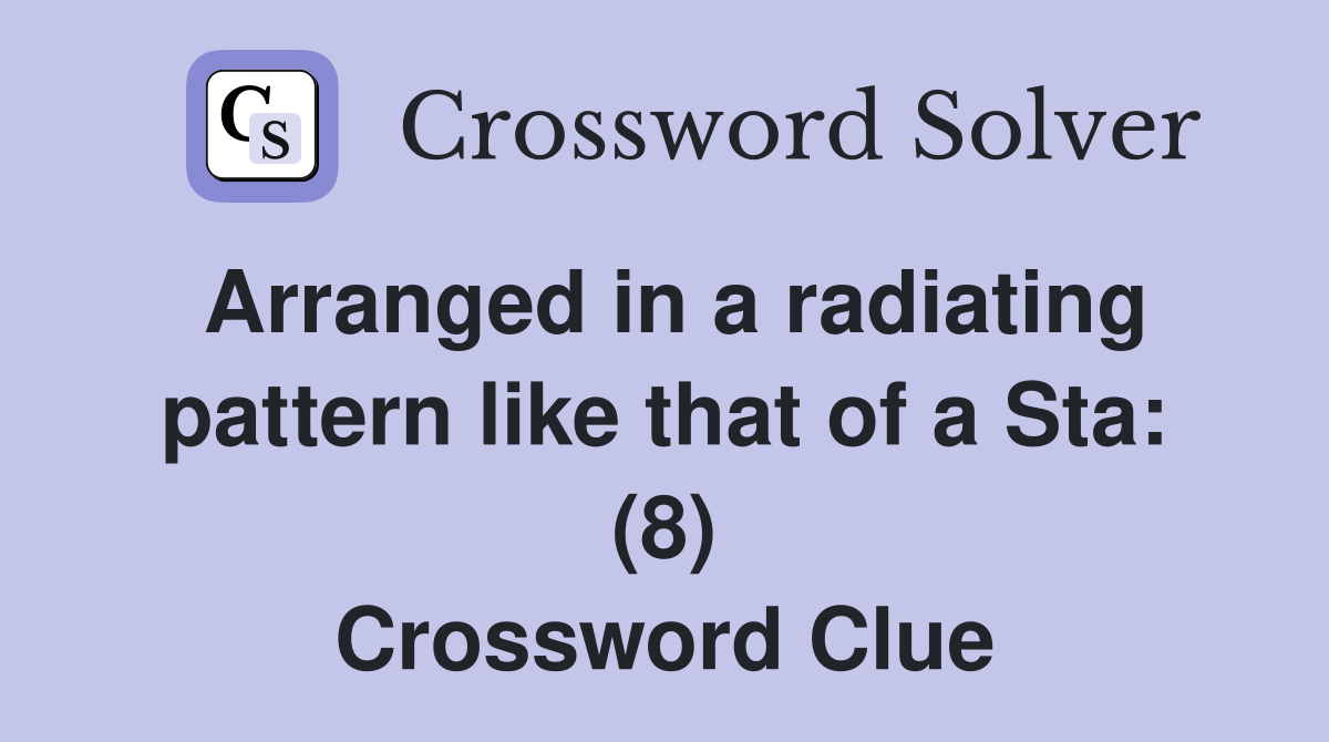 Arranged in a radiating pattern like that of a Sta: (8) Crossword Clue