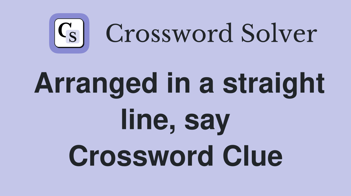 Arranged in a straight line, say Crossword Clue