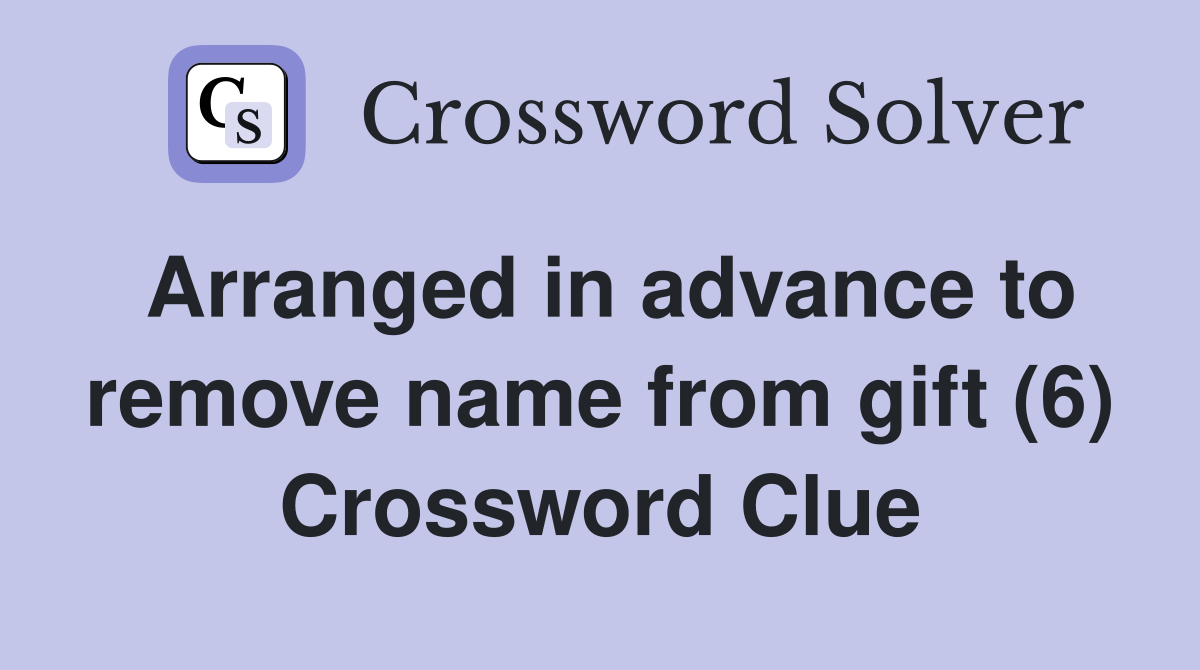 Arranged in advance to remove name from gift (6) Crossword Clue