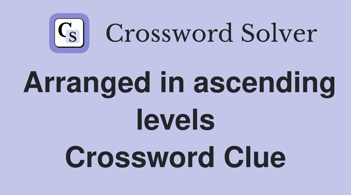 Arranged in ascending levels Crossword Clue