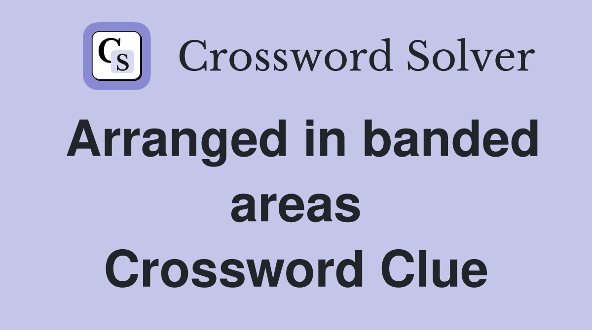 Arranged in banded areas Crossword Clue