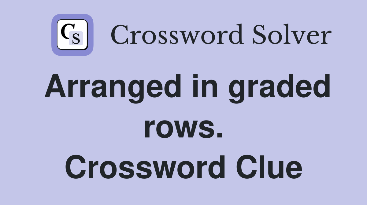 Arranged in graded rows. Crossword Clue