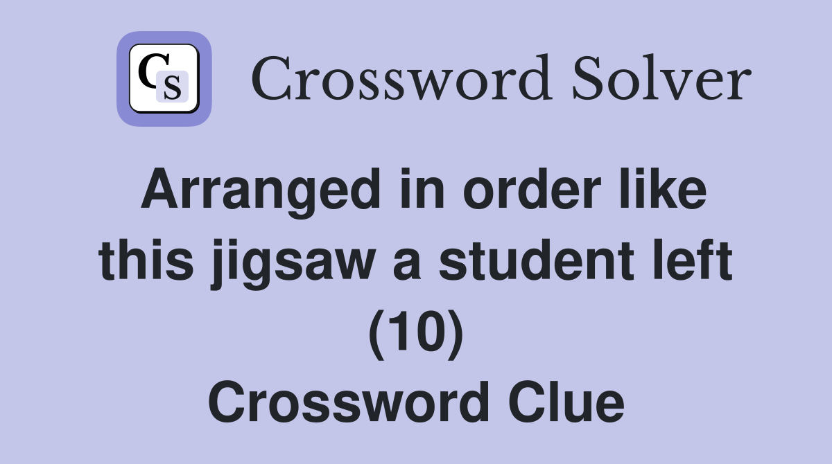 Arranged in order like this jigsaw a student left (10) Crossword Clue