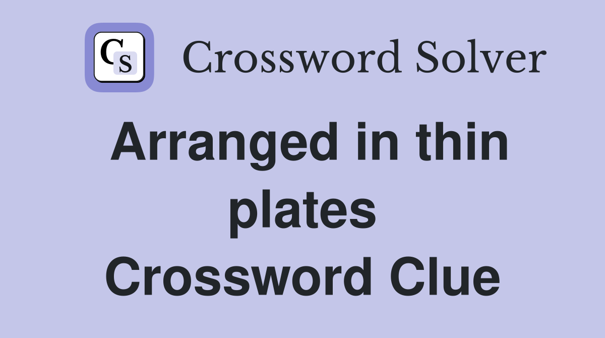 Arranged in thin plates Crossword Clue