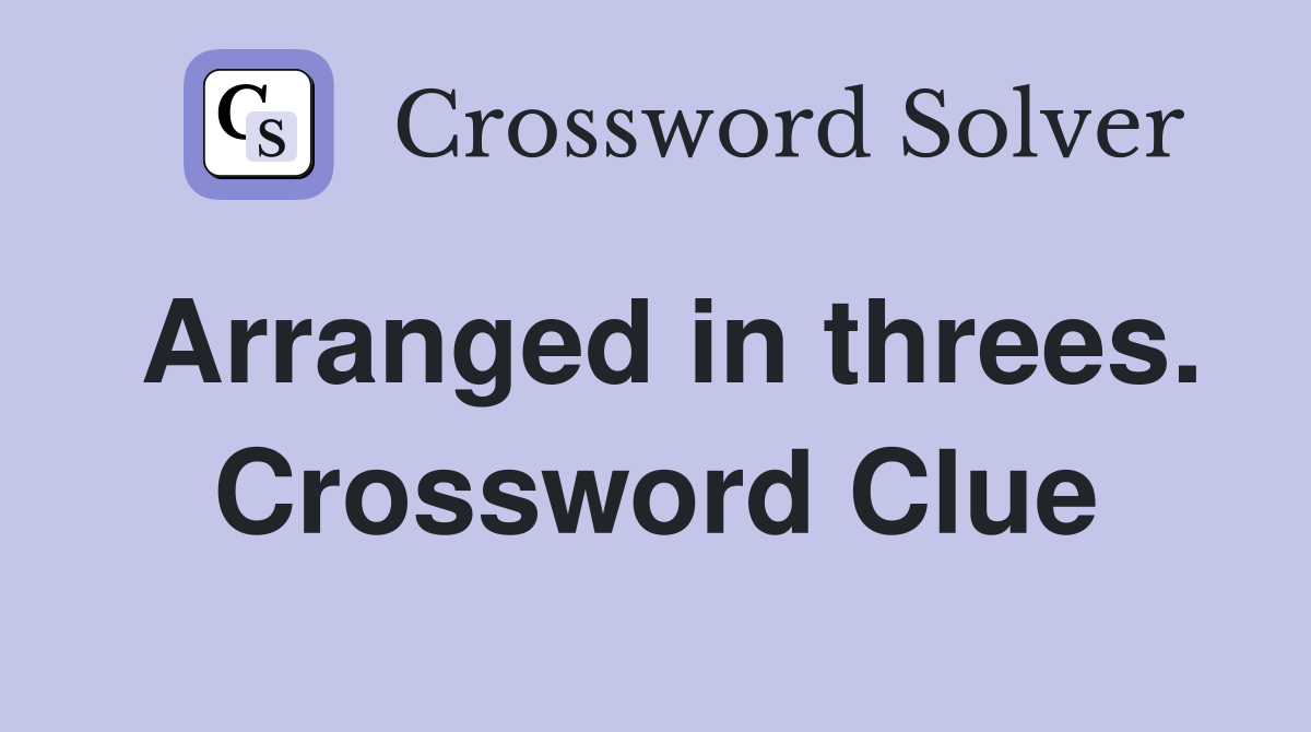 Arranged in threes. Crossword Clue