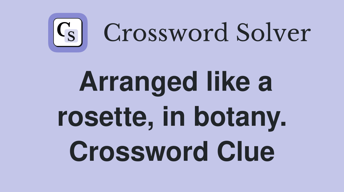Arranged like a rosette, in botany. Crossword Clue
