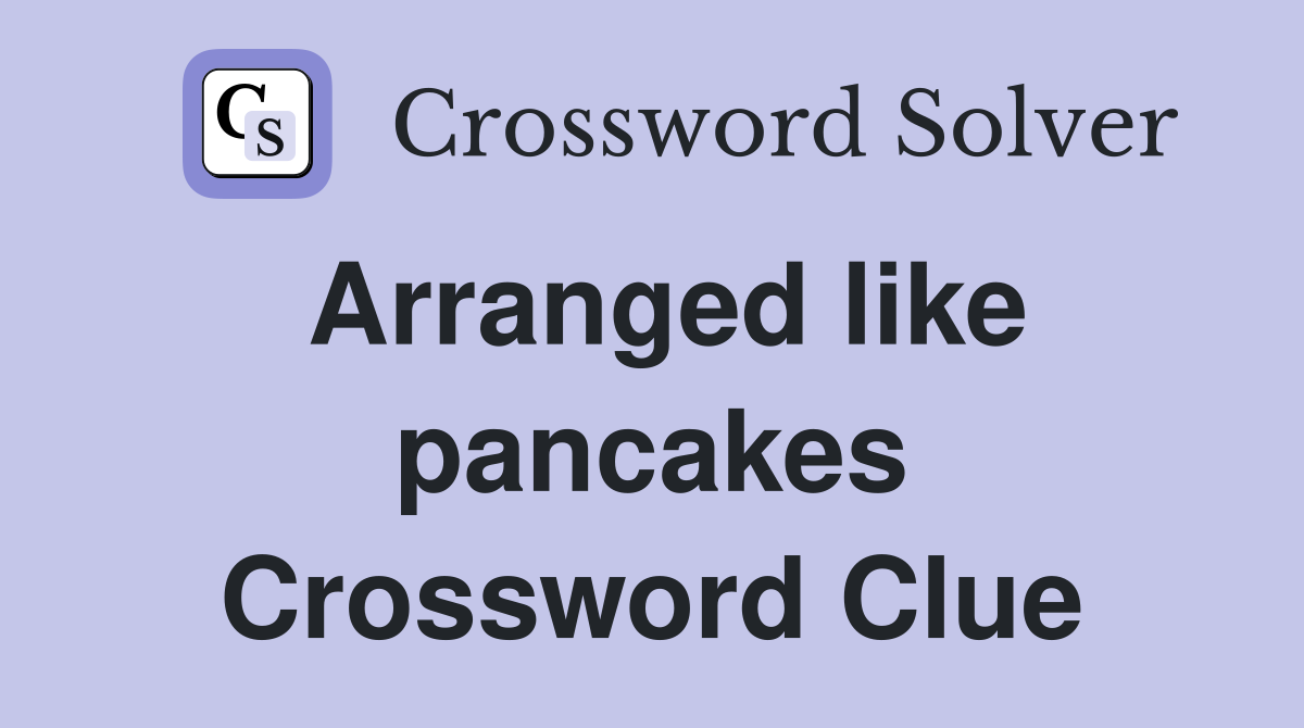 Arranged like pancakes Crossword Clue