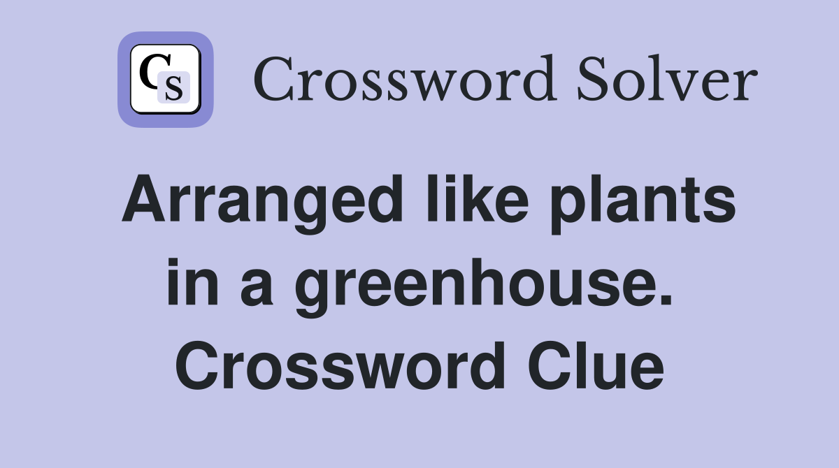 Arranged like plants in a greenhouse. Crossword Clue