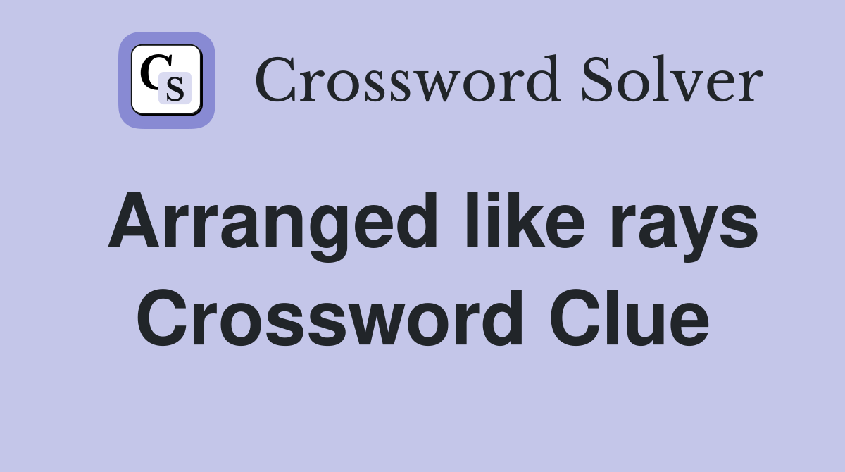Arranged like rays Crossword Clue