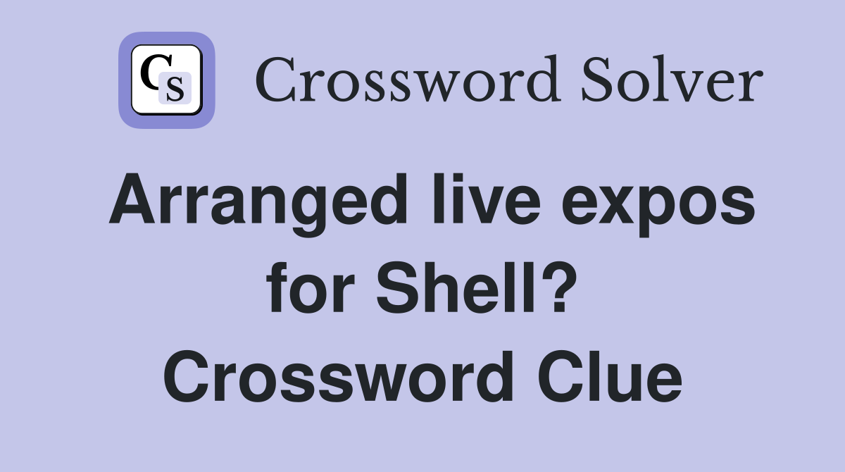 Arranged live expos for Shell? Crossword Clue