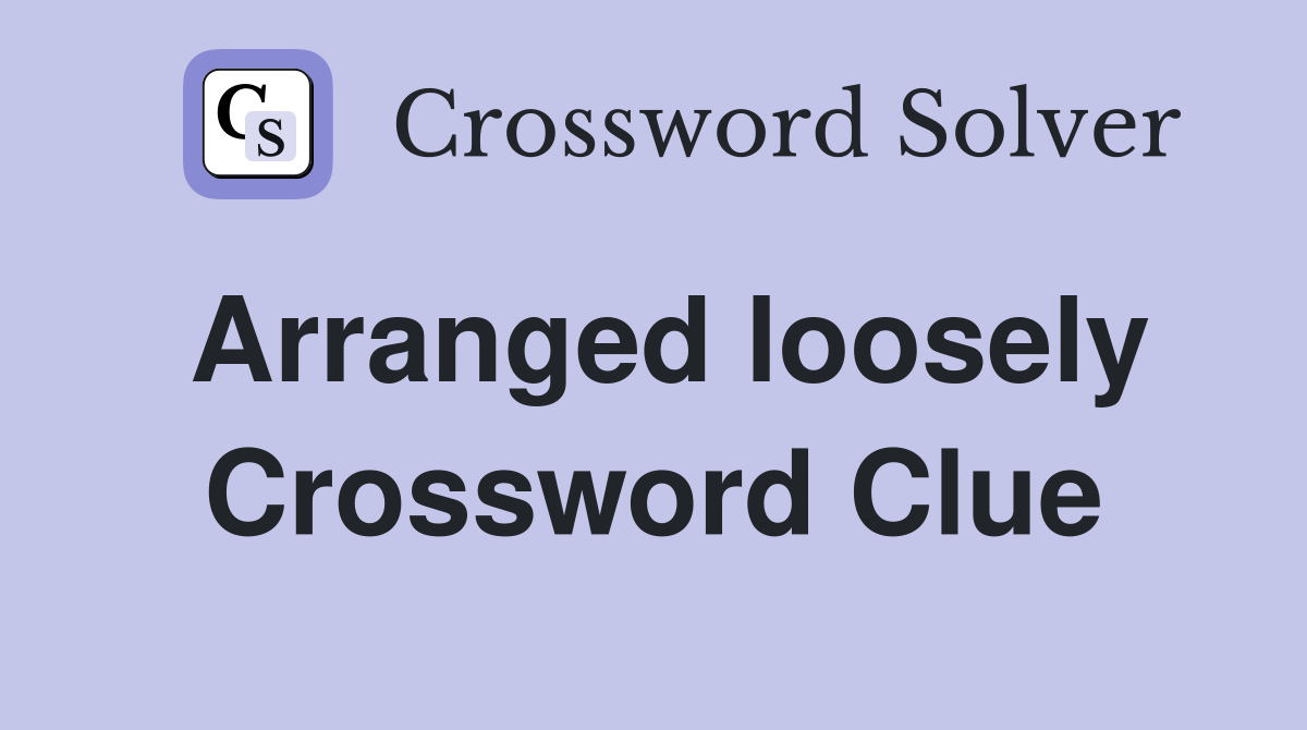 Arranged loosely Crossword Clue