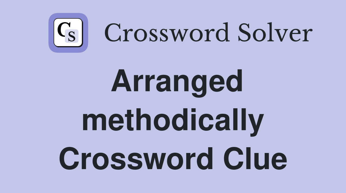 Arranged methodically Crossword Clue