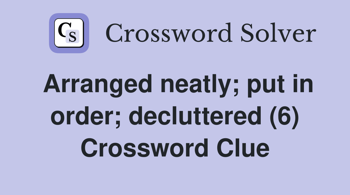 Arranged neatly; put in order; decluttered (6) Crossword Clue
