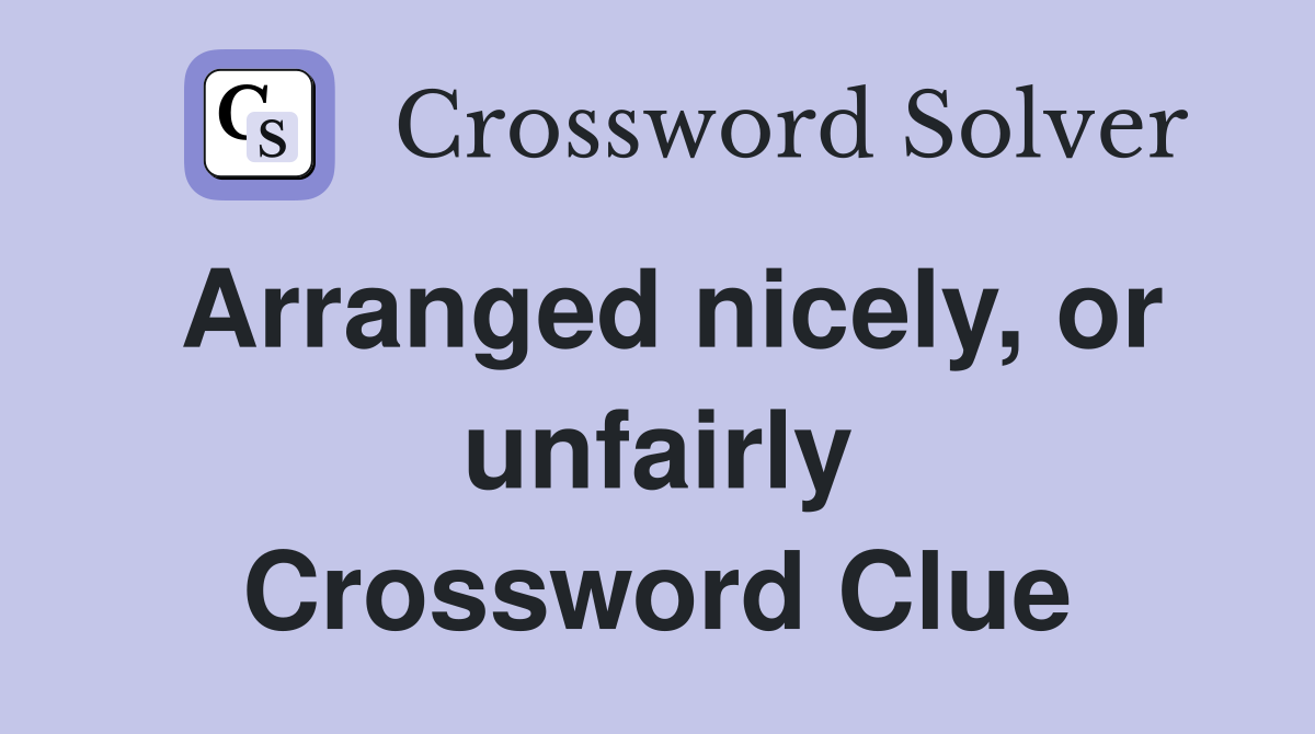 Arranged nicely, or unfairly Crossword Clue