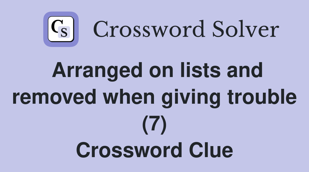 Arranged on lists and removed when giving trouble (7) Crossword Clue